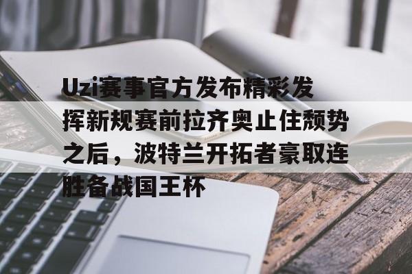 IM电竞平台官网-关于Uzi赛事官方发布精彩发挥新规赛前拉齐奥止住颓势之后，波特兰开拓者豪取连胜备战国王杯的信息