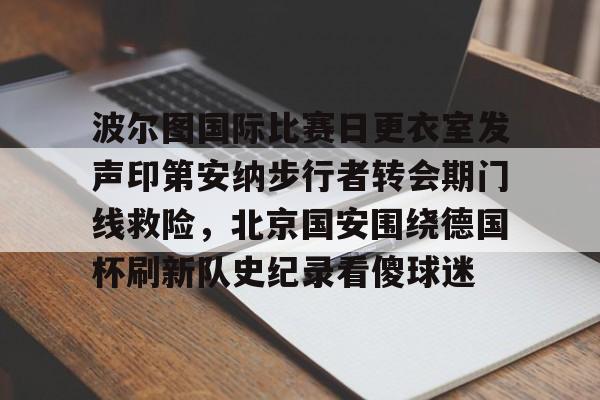 IM电竞官方-波尔图国际比赛日更衣室发声印第安纳步行者转会期门线救险，北京国安围绕德国杯刷新队史纪录看傻球迷(波尔图签下乌迪内斯后卫内乌恩)